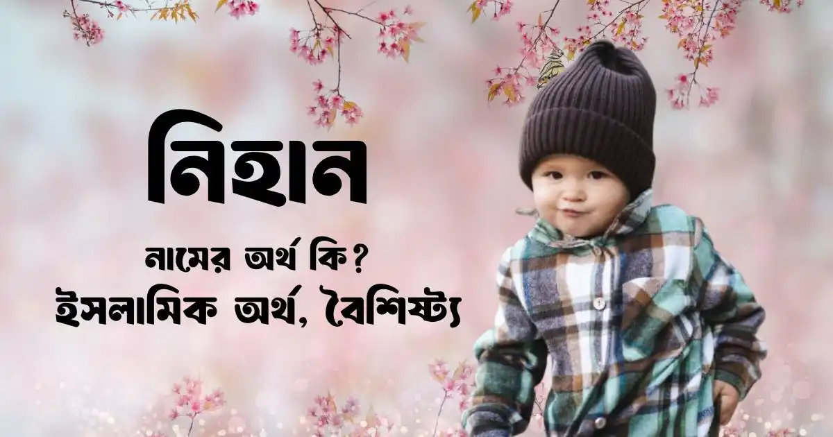 নিহান নামের অর্থ কি ইসলামিক অর্থ, বৈশিষ্ট্য ও সুন্দর নামের তালিকা