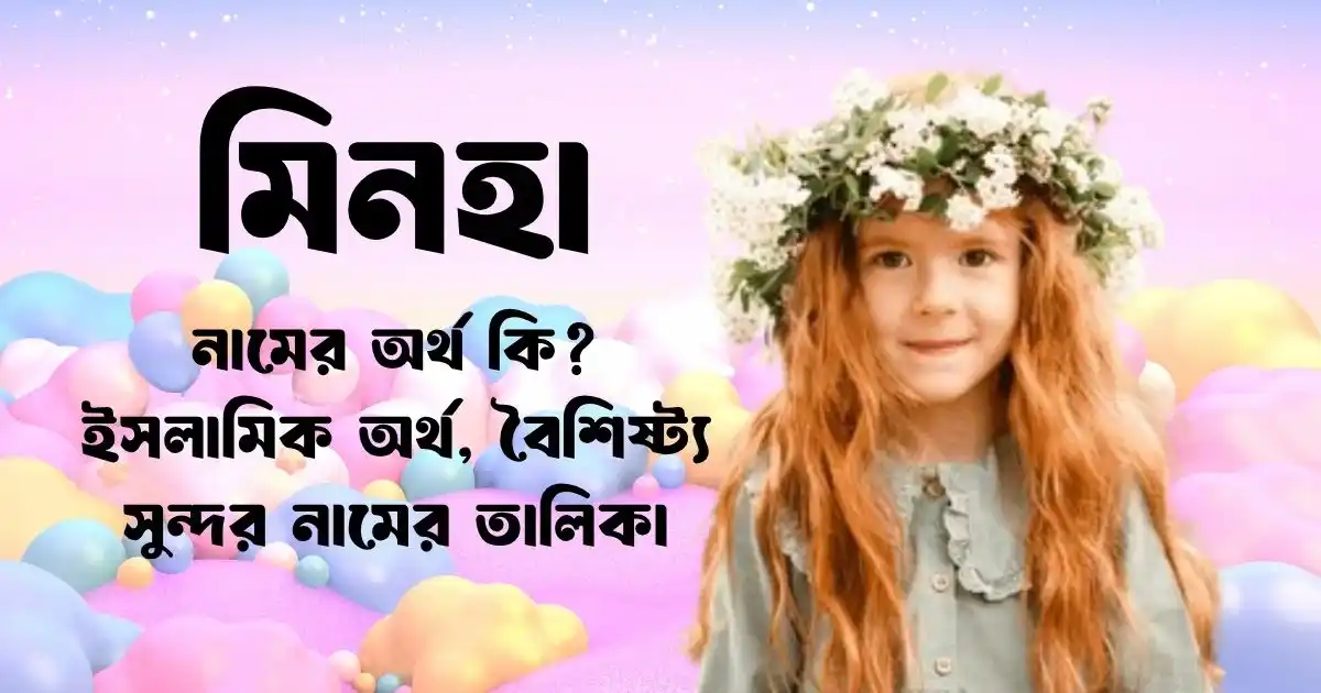 মিনহা নামের অর্থ কি ইসলামিক অর্থ, বৈশিষ্ট্য সুন্দর নামের তালিকা