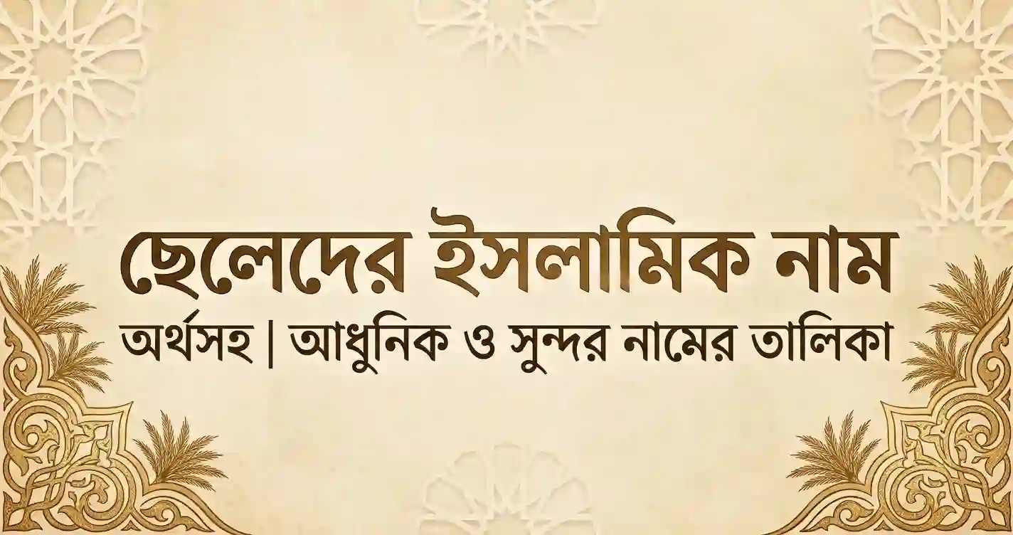 ছেলেদের ইসলামিক নাম অর্থসহ - আধুনিক ও সুন্দর নামের তালিকা