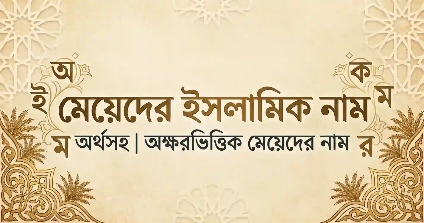 মেয়েদের ইসলামিক নাম অর্থসহ - অক্ষরভিত্তিক মেয়েদের নাম